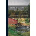 Fort Western on the Kennebec: the Story of Its Construction in 1754 and What Has Happened There - Paperback