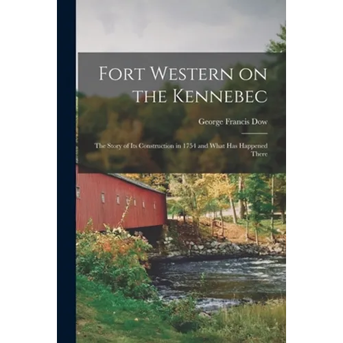 Fort Western on the Kennebec: the Story of Its Construction in 1754 and What Has Happened There - Paperback