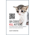 Qr Codes Kill Kittens: How to Alienate Customers, Dishearten Employees, and Drive Your Business Into the Ground - Hardcover
