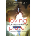 Loving Your Spouse Through Prayer: How to Pray God's Word Into Your Marriage - Paperback