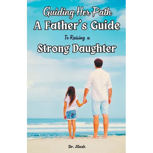 Guiding Her Path: A Father's Guide to Raising a Strong Daughter - Paperback