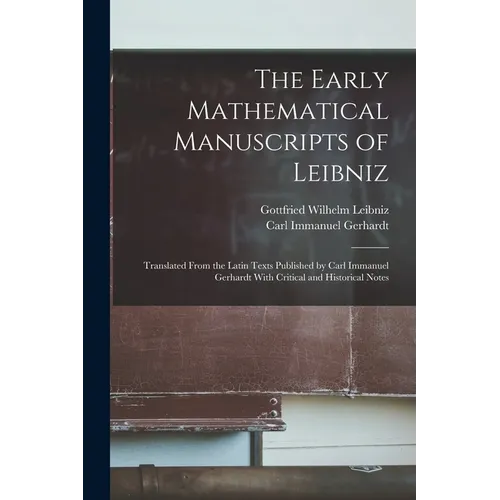 The Early Mathematical Manuscripts of Leibniz: Translated From the Latin Texts Published by Carl Immanuel Gerhardt With Critical and Historical Notes - Paperback