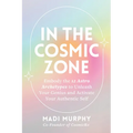 In the Cosmic Zone: Embody the 12 Astro Archetypes to Unleash Your Genius and Activate Your Authentic Self - Paperback