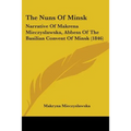 The Nuns Of Minsk: Narrative Of Makrena Mieczyslawska, Abbess Of The Basilian Convent Of Minsk (1846) - Paperback