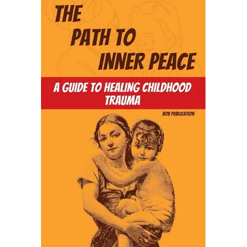 The Path to Inner Peace: A Guide to Healing Childhood Trauma - Paperback