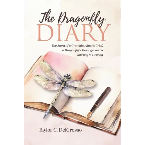 The Dragonfly Diary: The Story of a Granddaughter's Grief, a Dragonfly's Message, and a Journey to Healing - Paperback