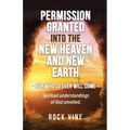 Permission Granted into the New Heaven and New Earth: For Who So Ever Will Come, Spiritual Understandings of God Unveiled. - Paperback