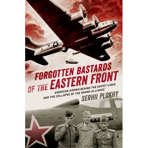 Forgotten Bastards of the Eastern Front: American Airmen Behind the Soviet Lines and the Collapse of the Grand Alliance - Hardcover