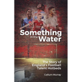 Something in the Water: The Story of England's Football Talent Hotbeds - Hardcover