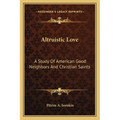 Altruistic Love: A Study Of American Good Neighbors And Christian Saints - Paperback