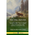 The Still Hunter: The Classic Guide Book to Stealthy Hunting of Deer; How to Track, Shoot and Maintain Your Equipment and Hunting Rifle (Hardcover) - Hardcover