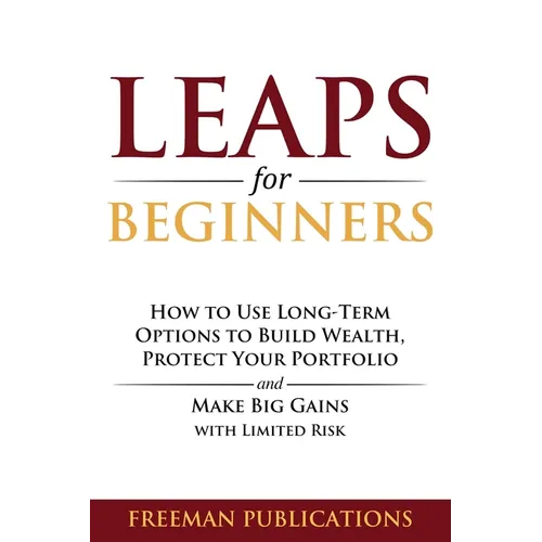 LEAPS for Beginners: How to Use Long-Term Options to Build Wealth, Protect Your Portfolio and Make Big Gains with Limited Risk - Paperback