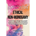 Exploring Ethical Non-Monogamy: Practical Steps to Manage Fear, Improve Communication, Build Positive Relationships, & Increase Personal Growth (in th - Paperback