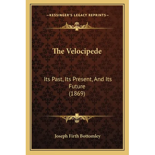 The Velocipede: Its Past, Its Present, And Its Future (1869) - Paperback