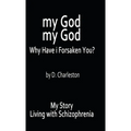 My God, My God: Why Have I Forsaken You?: My Story, Living with Schizophrenia - Hardcover
