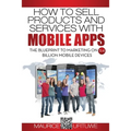 How to Sell Products and Services with Mobile Apps: The Blueprint to Marketing on 5.4 Billion Mobile Devices - Paperback
