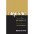 Indispensable: How to Become the Company That Your Customers Can't Live Without - Hardcover