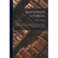 Babylonian Liturgies; Sumerian Texts From the Early Period and From the Library of Ashurbanipal, for the Most Part Transliterated and Translated, With - Paperback