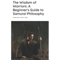 The Wisdom of Warriors: A Beginner's Guide to Samurai Philosophy - Paperback