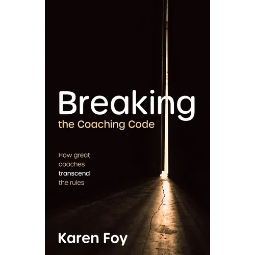 Breaking the Coaching Code: How Great Coaches Transcend the Rules - Hardcover