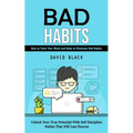 Bad Habits: How to Train Your Mind and Body to Eliminate Bad Habits (Unlock Your True Potential With Self Discipline Habits That Will Last Forever) - Paperback