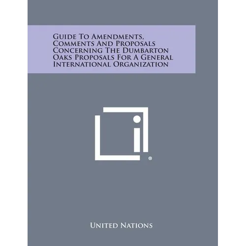 Guide to Amendments, Comments and Proposals Concerning the Dumbarton Oaks Proposals for a General International Organization - Paperback