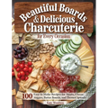 Beautiful Boards & Delicious Charcuterie for Every Occasion: 100 Easy-To-Make Recipes for Meats, Cheese, Veggies, Butter Boards, and Themed Spreads - Paperback