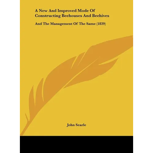 A New and Improved Mode of Constructing Beehouses and Beehives: And the Management of the Same (1839) - Hardcover