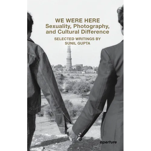 We Were Here: Sexuality, Photography, and Cultural Difference: Selected Writings by Sunil Gupta - Paperback