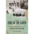 To the Ends of the Earth: The Truth Behind the Glory of Polar Exploration - Hardcover