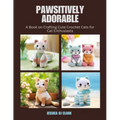 Pawsitively Adorable: A Book on Crafting Cute Crochet Cats for Cat Enthusiasts - Paperback
