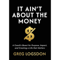 It Ain't About The Money: A Coach's Quest for Purpose, Impact, and Creating a Life that Matters - Hardcover