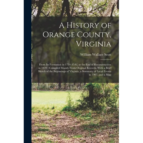 A History of Orange County, Virginia: From Its Formation in 1734 (O.S.) to the End of Reconstruction in 1870: Compiled Mainly From Original Records, W - Paperback