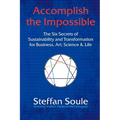 Accomplish the Impossible: The Six Secrets of Sustainability and Transformation for Business, Art, Science & Life: Revealing Wisdom Hidden in the - Paperback