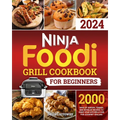 Ninja Foodi Grill Cookbook for Beginners: 2000 Days of Savory, Tender, and Detailed Recipes to Make Your Kitchen a Hub for Gourmet Grilling - Paperback