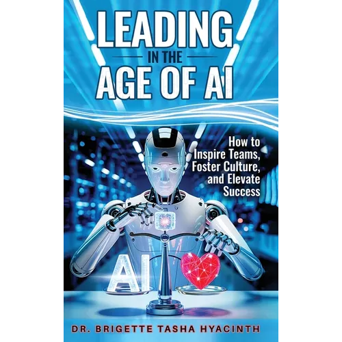 Leading in the Age of AI: How to Inspire Teams, Foster Culture and Elevate Success - Hardcover