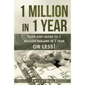 1 Million in 1 Year: Your Easy Guide to 1 Million Dollars in 1 Year or Less - Paperback