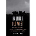 Haunted Old West: Phantom Cowboys, Spirit-Filled Saloons, and Mystical Mine Camps - Paperback