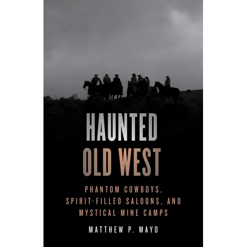 Haunted Old West: Phantom Cowboys, Spirit-Filled Saloons, and Mystical Mine Camps - Paperback