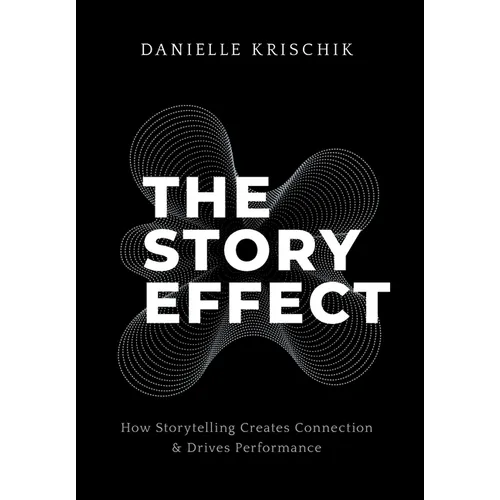 The Story Effect: How Storytelling Creates Connection & Drives Performance - Hardcover