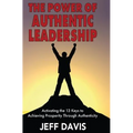 The Power of Authentic Leadership: Activating the 13 Keys to Achieving Prosperity Through Authenticity - Paperback