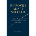 Improvise Adapt Succeed: Leadership and business lessons for turning uncertainty into clarity and results - Paperback