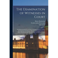 The Examination of Witnesses in Court: Including Examination in Chief, Cross-examination, and Re-examination, Founded on "The art of Winning Cases," b - Paperback