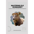 Mastering Elk Husbandry: A Definitive Manual on Raising and Nurturing Elk - Paperback