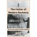 The Father of Modern Rocketry: The Life and Legacy of Robert Goddard - Paperback