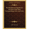 The Metaphysical Significance Of Letters With Their Corresponding Color And Letter - Paperback