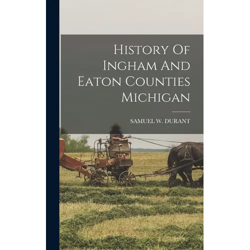 History Of Ingham And Eaton Counties Michigan - Hardcover