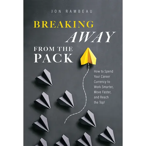 Breaking Away from the Pack: How to Spend Your Career Currency to Work Smarter, Move Faster, and Reach the Top! - Paperback
