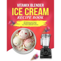 Vitamix Blender Ice Cream Recipe Book: 100 Delicious Ice Cream Recipes Made Easy with Your Vitamix Blender At Home - Paperback