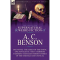 The Collected Supernatural and Weird Fiction of A. C. Benson: One Novel 'The Child of the Dawn, ' One Novelette 'The Uttermost Farthing' and Eight Sho - Paperback